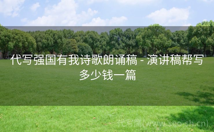 代写强国有我诗歌朗诵稿 - 演讲稿帮写多少钱一篇