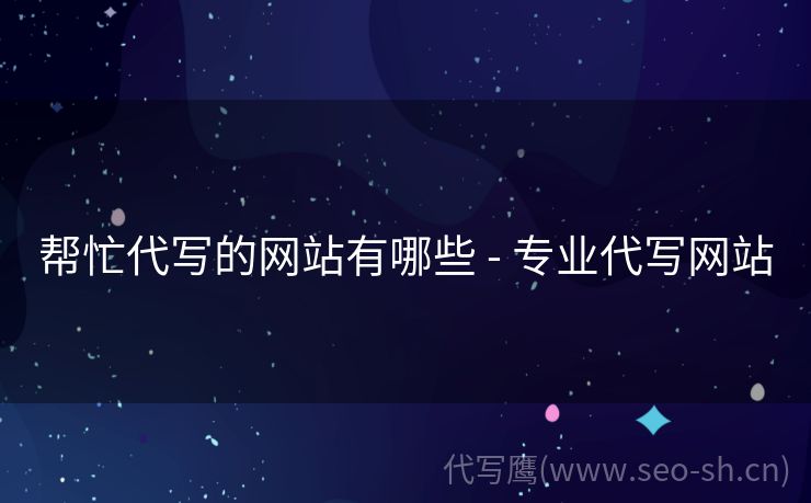 帮忙代写的网站有哪些 - 专业代写网站