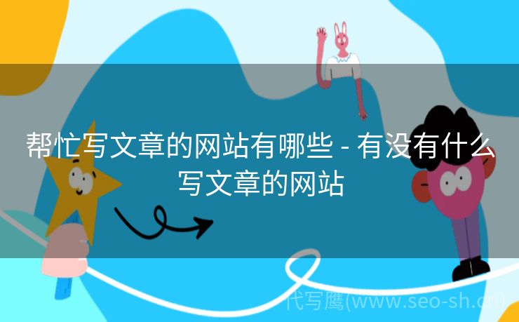 帮忙写文章的网站有哪些 - 有没有什么写文章的网站
