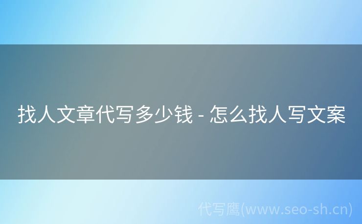 找人文章代写多少钱 - 怎么找人写文案