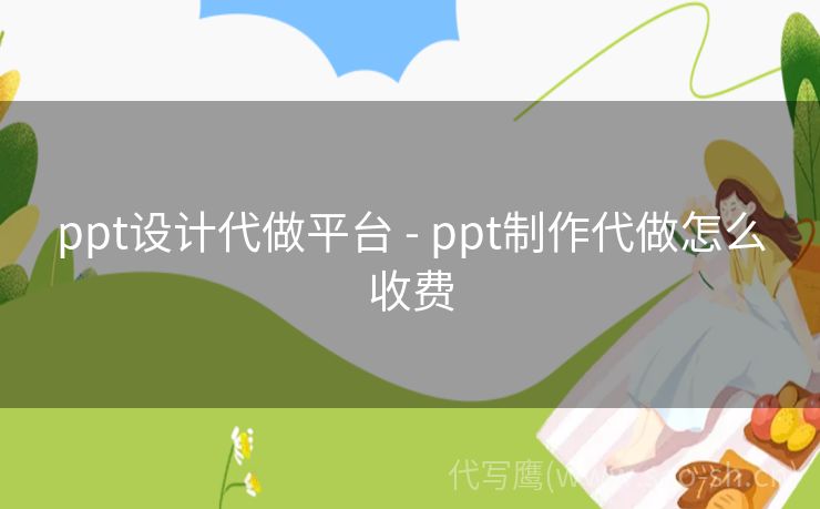 ppt设计代做平台 - ppt制作代做怎么收费