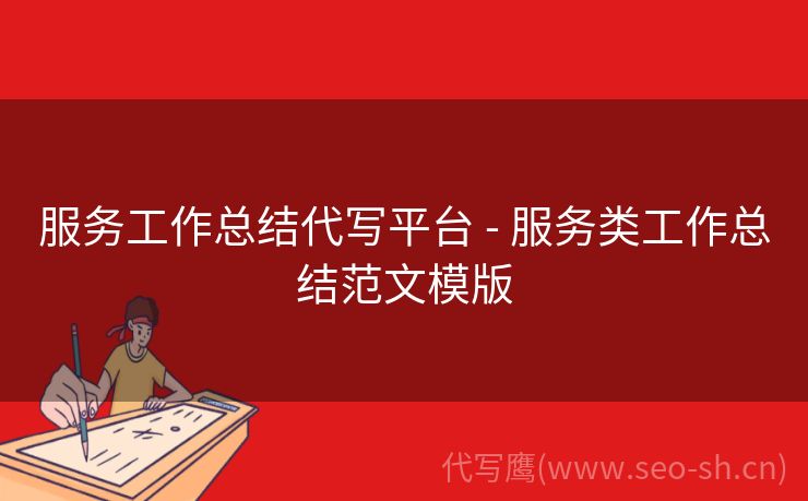服务工作总结代写平台 - 服务类工作总结范文模版