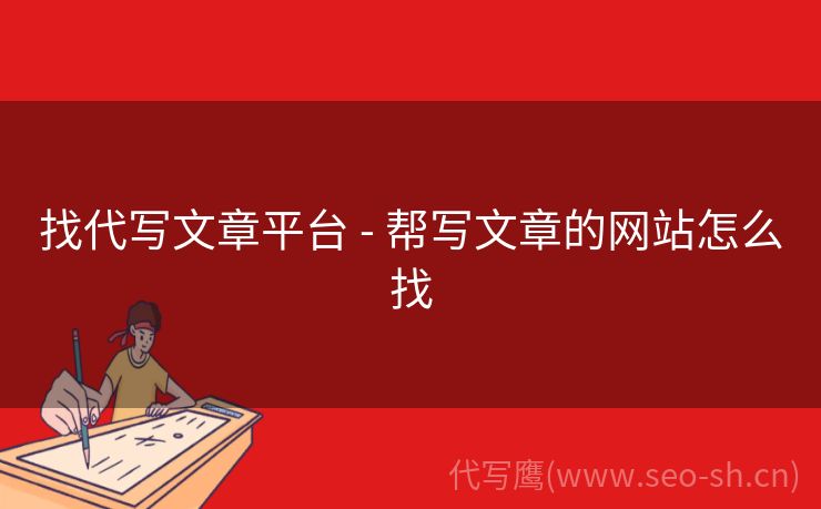 找代写文章平台 - 帮写文章的网站怎么找