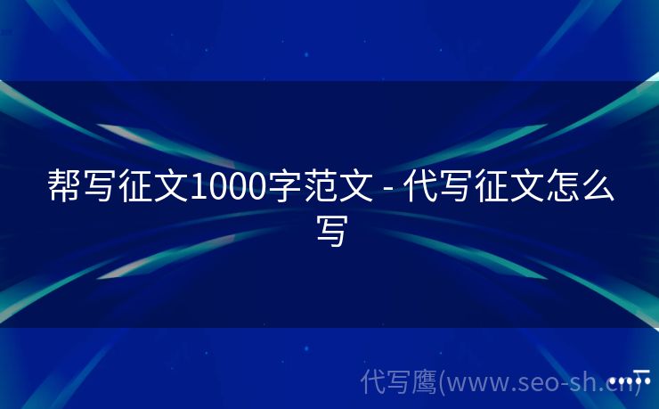 帮写征文1000字范文 - 代写征文怎么写