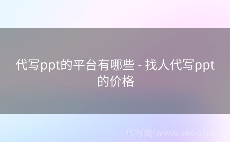 代写ppt的平台有哪些 - 找人代写ppt的价格