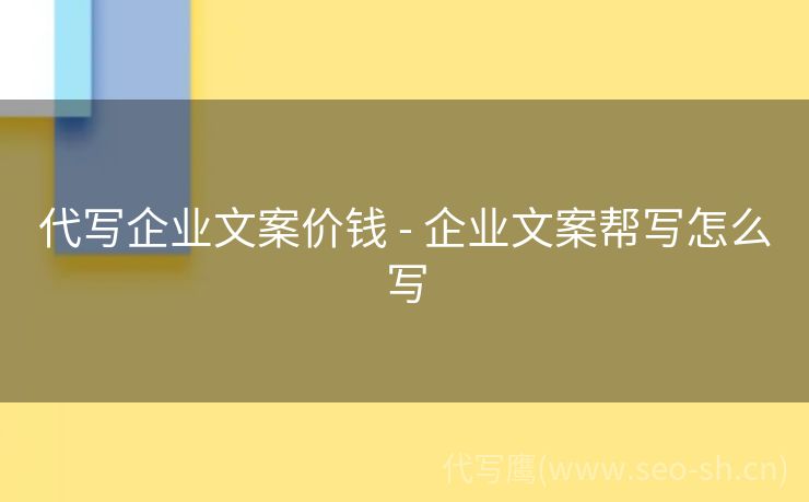 代写企业文案价钱 - 企业文案帮写怎么写