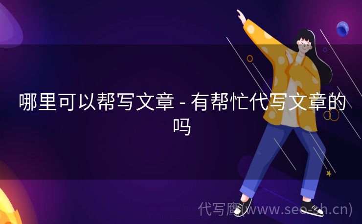 哪里可以帮写文章 - 有帮忙代写文章的吗