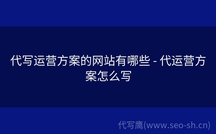 代写运营方案的网站有哪些 - 代运营方案怎么写