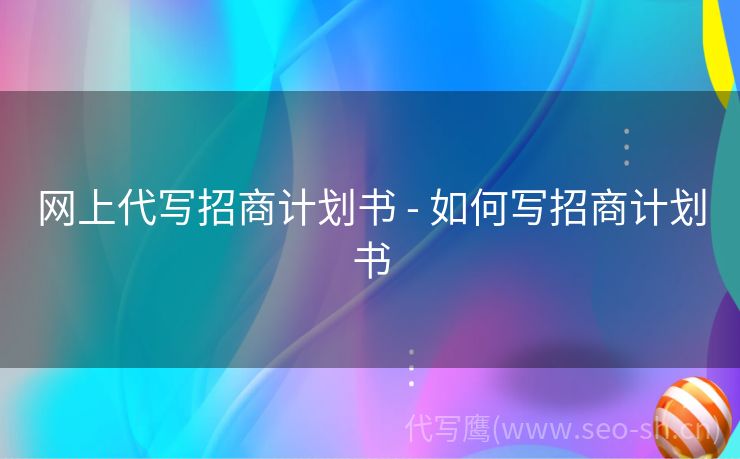 网上代写招商计划书 - 如何写招商计划书