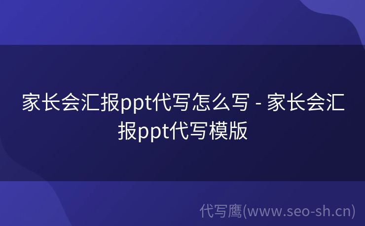 家长会汇报ppt代写怎么写 - 家长会汇报ppt代写模版