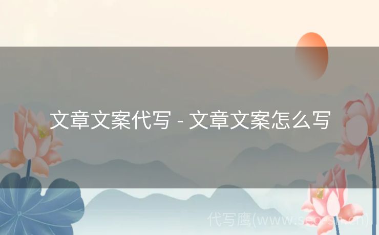文章文案代写 - 文章文案怎么写