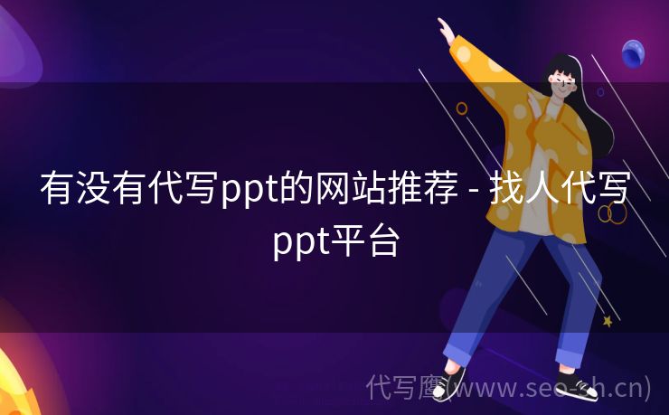 有没有代写ppt的网站推荐 - 找人代写ppt平台