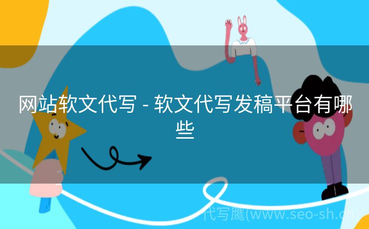 网站软文代写 - 软文代写发稿平台有哪些