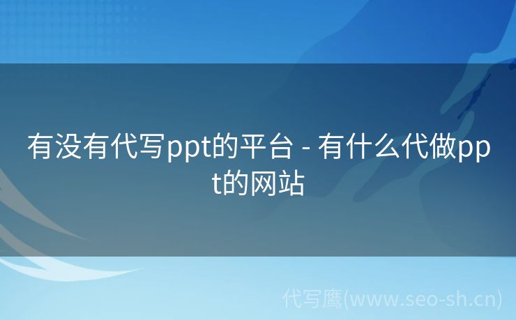 有没有代写ppt的平台 - 有什么代做ppt的网站