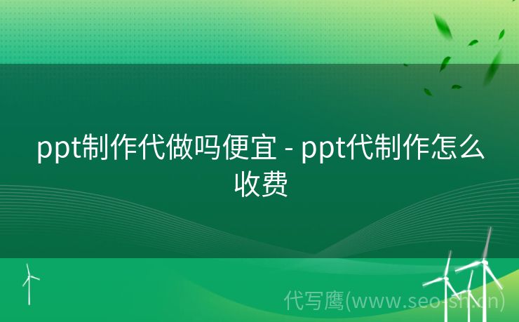 ppt制作代做吗便宜 - ppt代制作怎么收费
