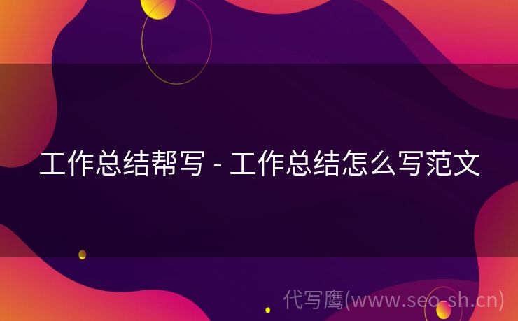 工作总结帮写 - 工作总结怎么写范文
