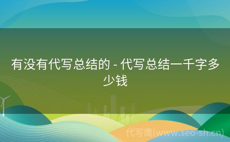 有没有代写总结的 - 代写总结一千字多少钱