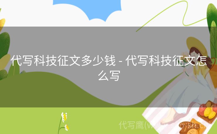 代写科技征文多少钱 - 代写科技征文怎么写