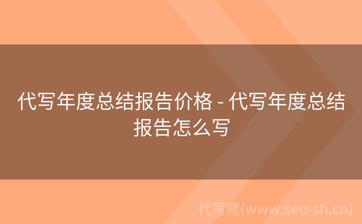 代写年度总结报告价格 - 代写年度总结报告怎么写