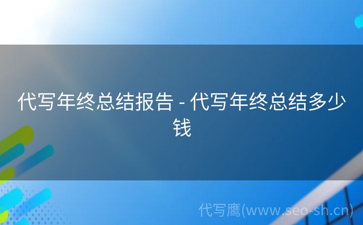 代写年终总结报告 - 代写年终总结多少钱