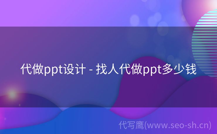 代做ppt设计 - 找人代做ppt多少钱