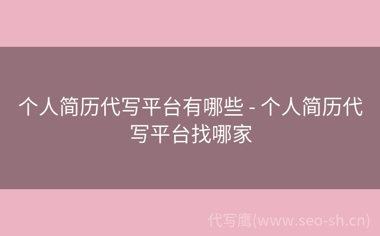 个人简历代写平台有哪些 - 个人简历代写平台找哪家