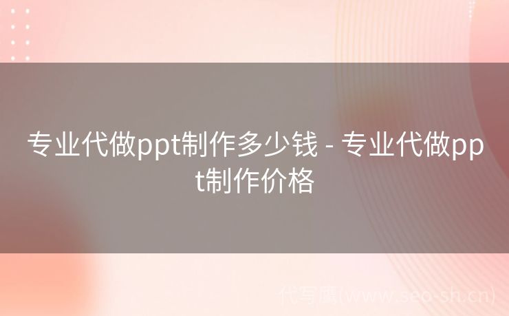 专业代做ppt制作多少钱 - 专业代做ppt制作价格