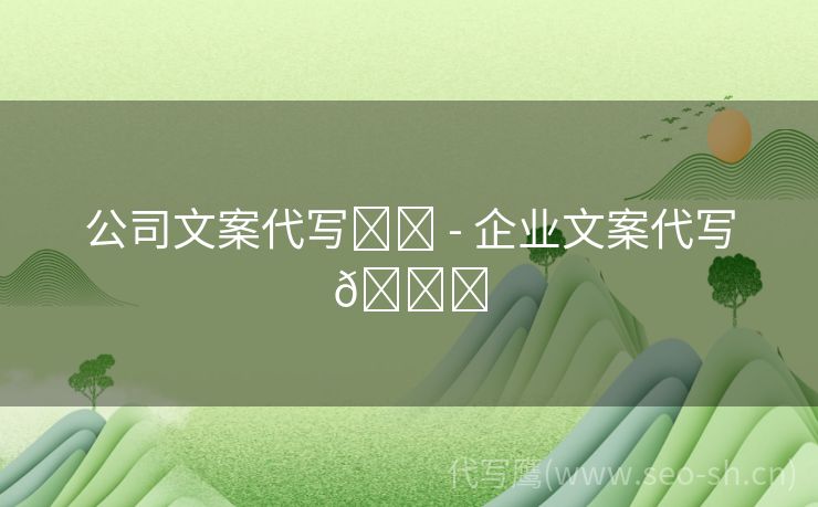 公司文案代写✏️ - 企业文案代写🎉