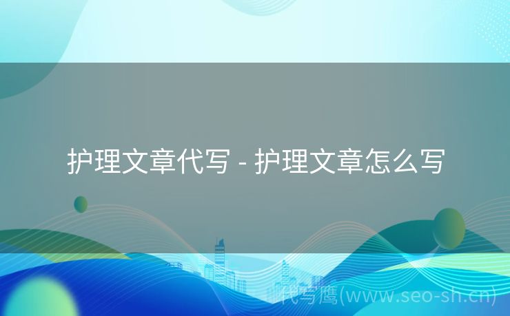 护理文章代写 - 护理文章怎么写