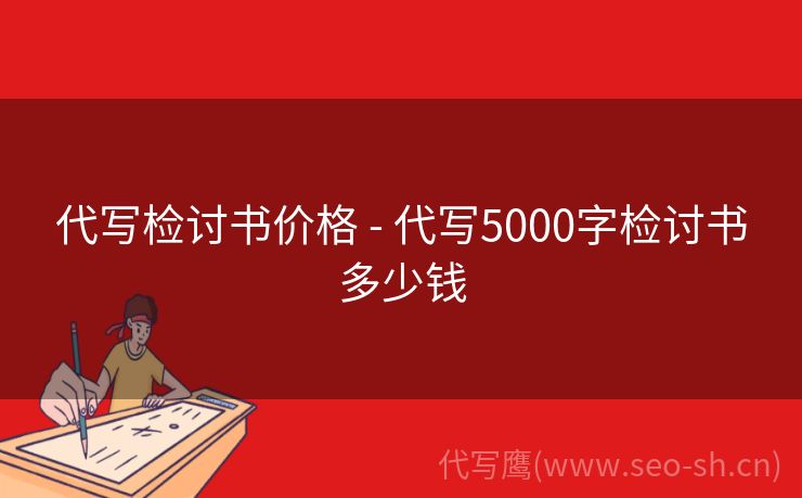 代写检讨书价格 - 代写5000字检讨书多少钱