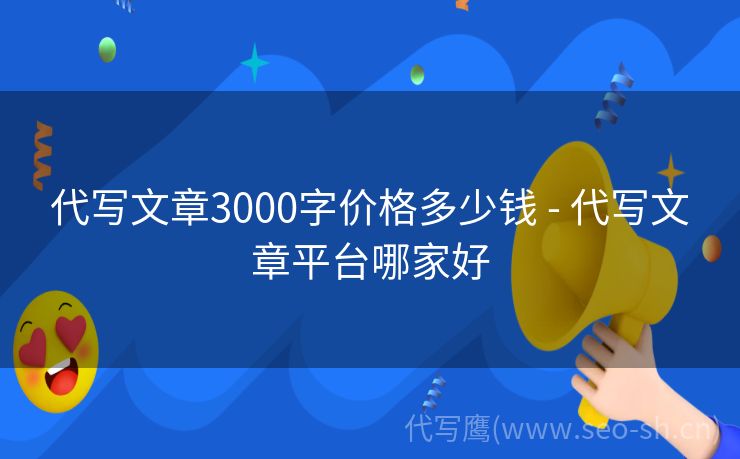 代写文章3000字价格多少钱 - 代写文章平台哪家好