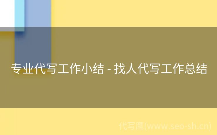 专业代写工作小结 - 找人代写工作总结