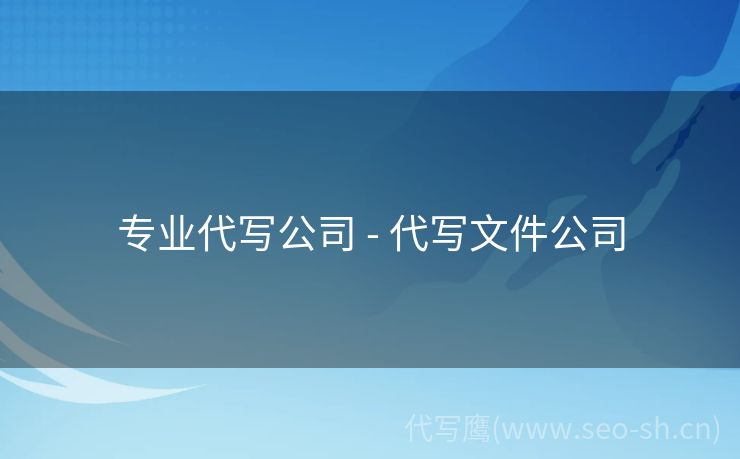 专业代写公司 - 代写文件公司