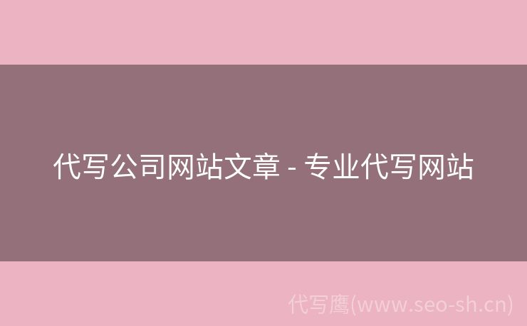 代写公司网站文章 - 专业代写网站