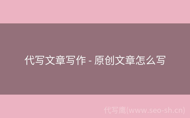 代写文章写作 - 原创文章怎么写