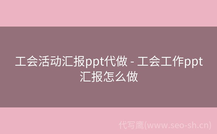 工会活动汇报ppt代做 - 工会工作ppt汇报怎么做