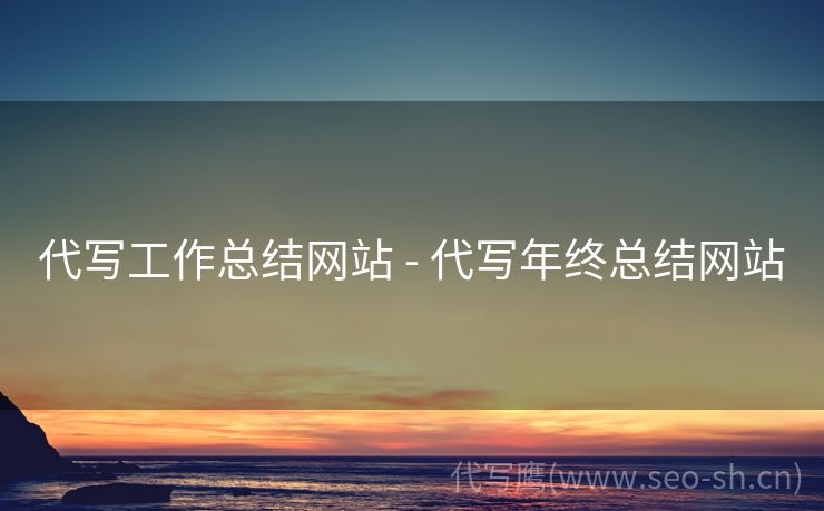 代写工作总结网站 - 代写年终总结网站