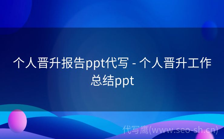 个人晋升报告ppt代写 - 个人晋升工作总结ppt